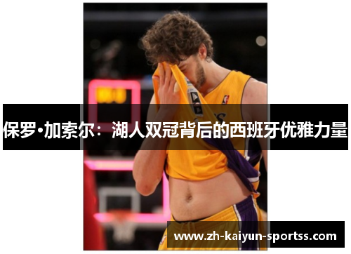 保罗·加索尔：湖人双冠背后的西班牙优雅力量